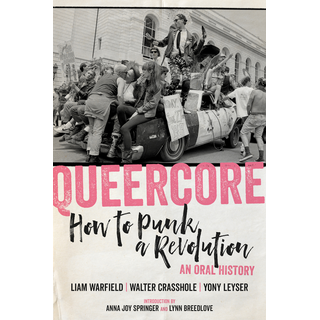 Warfield, Liam / Crasshole, Walter / Leyser, Yony - Queercore: How To Punk A Revolution: An Oral History 