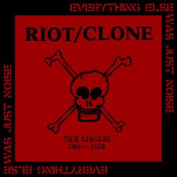 Riot Clone - Everything Else Was Just Noise The Singles...